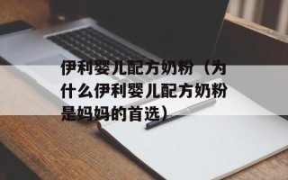 伊利婴儿配方奶粉（为什么伊利婴儿配方奶粉是妈妈的首选）