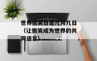世界微笑日是几月几日（让微笑成为世界的共同语言）