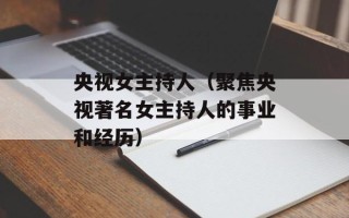 央视女主持人（聚焦央视著名女主持人的事业和经历）