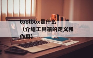 toolbox是什么（介绍工具箱的定义和作用）