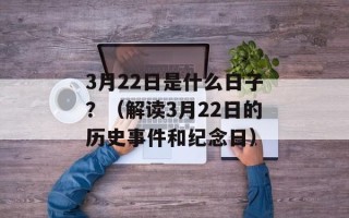 3月22日是什么日子？（解读3月22日的历史事件和纪念日）