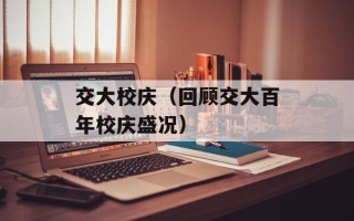 交大校庆（回顾交大百年校庆盛况）