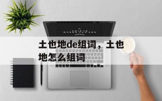 土也地de组词，土也地怎么组词