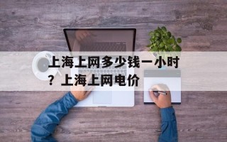 上海上网多少钱一小时？上海上网电价