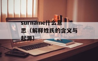 surname什么意思（解释姓氏的含义与起源）