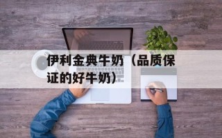 伊利金典牛奶（品质保证的好牛奶）