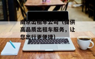 南京出租车公司（提供高品质出租车服务，让您出行更便捷）