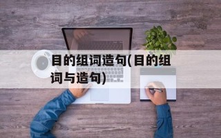 目的组词造句(目的组词与造句)