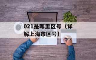021是哪里区号（详解上海市区号）
