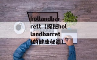 hollandbarrett（探秘hollandbarrett的健康秘籍）