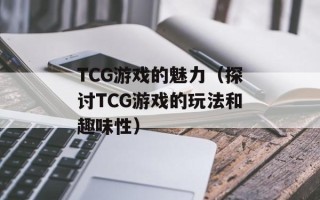 TCG游戏的魅力（探讨TCG游戏的玩法和趣味性）