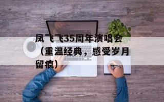 凤飞飞35周年演唱会（重温经典，感受岁月留痕）