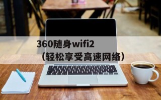 360随身wifi2（轻松享受高速网络）