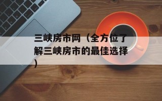 三峡房市网（全方位了解三峡房市的最佳选择）