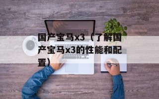 国产宝马x3（了解国产宝马x3的性能和配置）