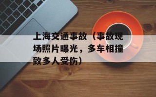 上海交通事故（事故现场照片曝光，多车相撞致多人受伤）