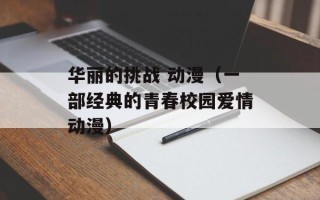华丽的挑战 动漫（一部经典的青春校园爱情动漫）