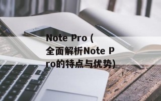 Note Pro (全面解析Note Pro的特点与优势)