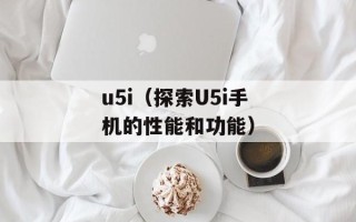 u5i（探索U5i手机的性能和功能）