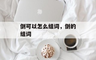倒可以怎么组词，倒的组词