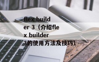 flex builder 3（介绍flex builder 3的使用方法及技巧）