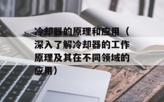 冷却器的原理和应用（深入了解冷却器的工作原理及其在不同领域的应用）