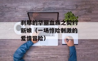 刹那的华丽血族之契约新娘（一场惊险刺激的爱情冒险）