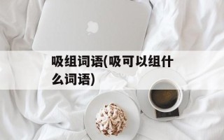 吸组词语(吸可以组什么词语)