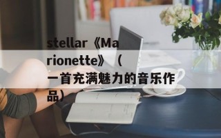 stellar《Marionette》（一首充满魅力的音乐作品）