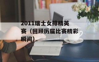 2011瑞士女排精英赛（回顾历届比赛精彩瞬间）