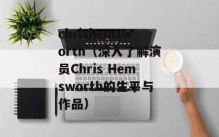 chrishemsworth（深入了解演员Chris Hemsworth的生平与作品）