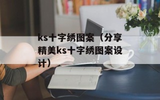 ks十字绣图案（分享精美ks十字绣图案设计）
