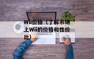 Wii价格（了解市场上Wii的价格和性价比）