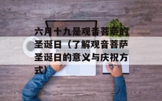 六月十九是观音菩萨的圣诞日（了解观音菩萨圣诞日的意义与庆祝方式）