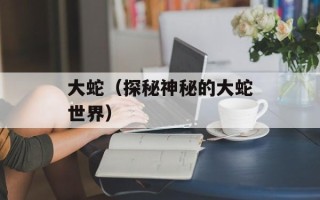 大蛇（探秘神秘的大蛇世界）