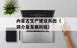 内蒙古生产建设兵团（简介及发展历程）