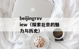 beijingreview（探索北京的魅力与历史）