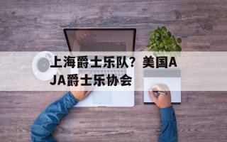 上海爵士乐队？美国AJA爵士乐协会