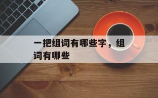 一把组词有哪些字，组词有哪些