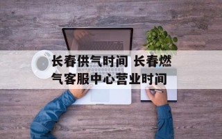 长春供气时间 长春燃气客服中心营业时间