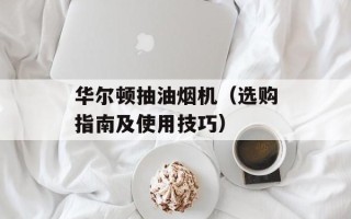 华尔顿抽油烟机（选购指南及使用技巧）