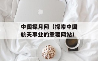 中国探月网（探索中国航天事业的重要网站）