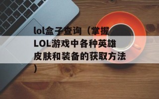 lol盒子查询（掌握LOL游戏中各种英雄皮肤和装备的获取方法）