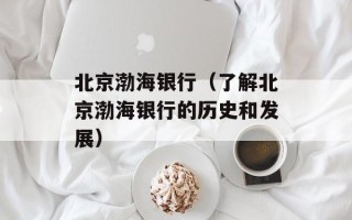 北京渤海银行（了解北京渤海银行的历史和发展）