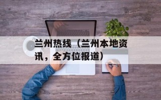 兰州热线（兰州本地资讯，全方位报道）