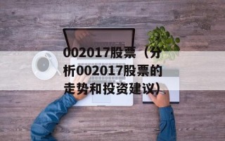 002017股票（分析002017股票的走势和投资建议）