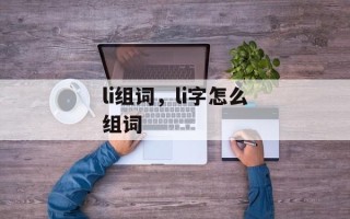 li组词，li字怎么组词