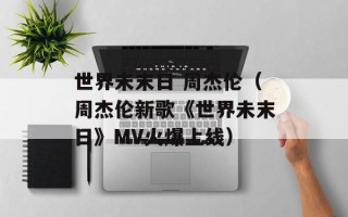 世界未末日 周杰伦（周杰伦新歌《世界未末日》MV火爆上线）