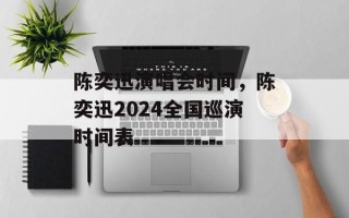 陈奕迅演唱会时间，陈奕迅2024全国巡演时间表