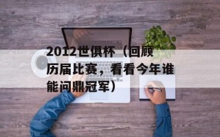 2012世俱杯（回顾历届比赛，看看今年谁能问鼎冠军）